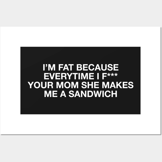 I'm fat because everytime i f*** your mom she makes me a sandwich - Body positive humor - White Type Wall Art by Tanguy44